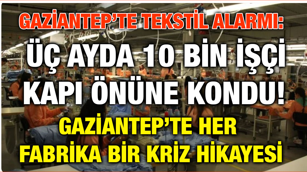 Gaziantep’te Tekstil Alarmı: Üç Ayda 10 Bin İşçi Kapı Önüne Kondu!