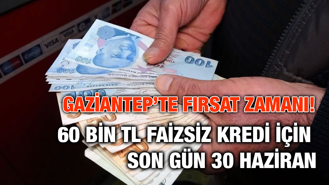 Gaziantep’te Fırsat Zamanı! 60 Bin TL Faizsiz Kredi İçin Son Gün 30 Haziran