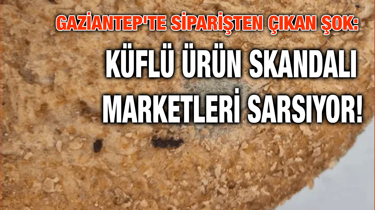 Gaziantep'te Siparişten Çıkan Şok: Küflü Ürün Skandalı Marketleri Sarsıyor!