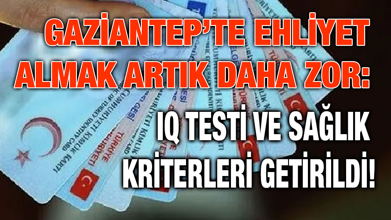 Gaziantep’te Ehliyet Almak Artık Daha Zor: IQ Testi ve Sağlık Kriterleri Getirildi!
