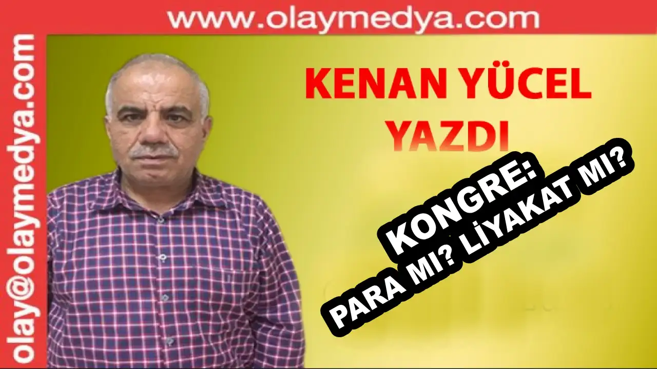 Kenan Yücel Yazıyor: Kongre; Para Mı? Liyakat Mı?
