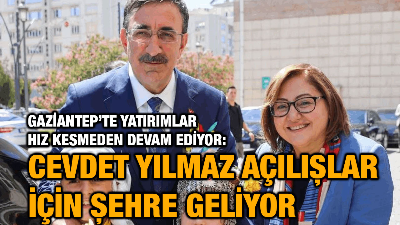 Gaziantep’te Yatırımlar Hız Kesmeden Devam Ediyor: Cevdet Yılmaz Açılışlar İçin Şehre Geliyor!