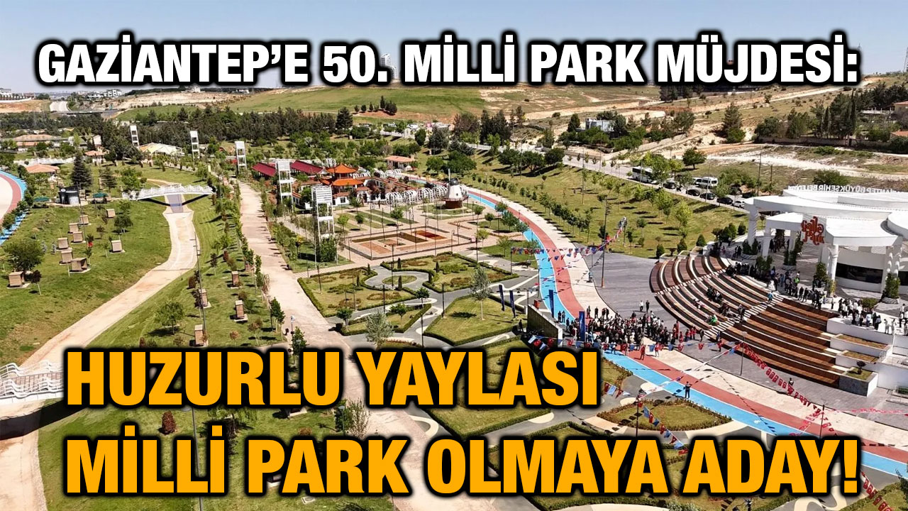 Gaziantep’e 50. Milli Park Müjdesi: Huzurlu Yaylası Milli Park Olmaya Aday!