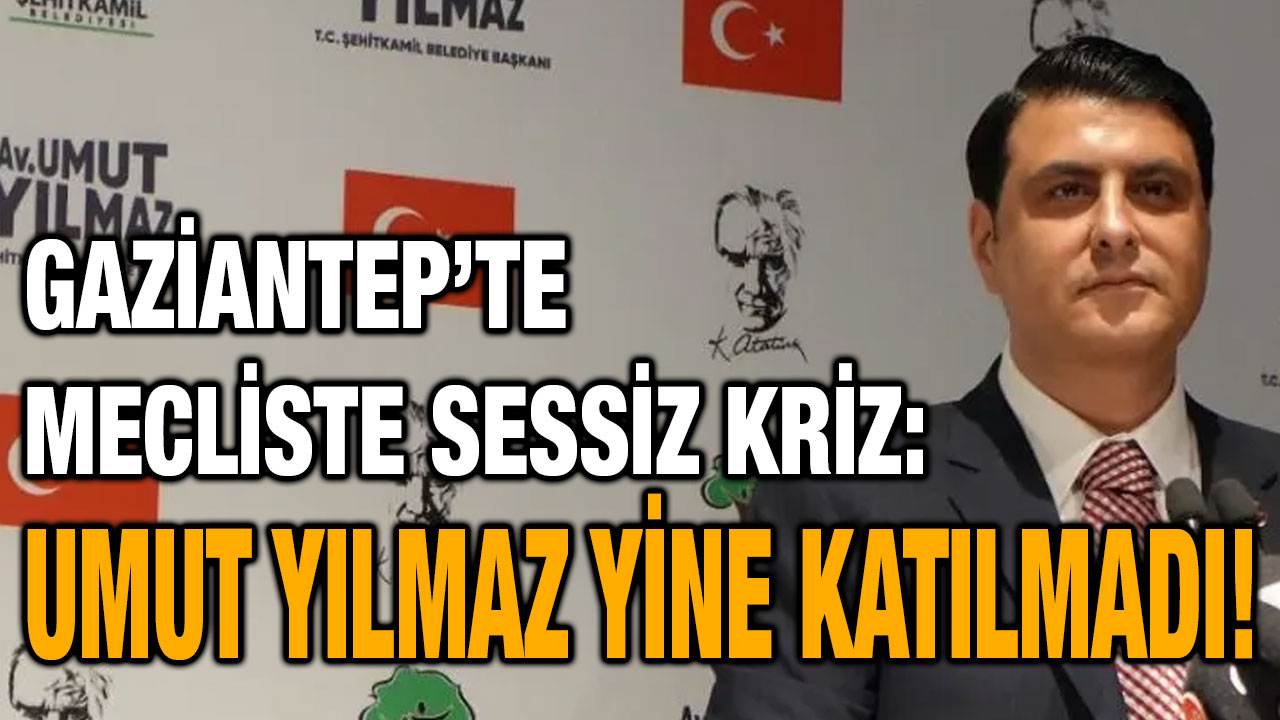 Gaziantep’te Mecliste Sessiz Kriz: Umut Yılmaz Yine Katılmadı!