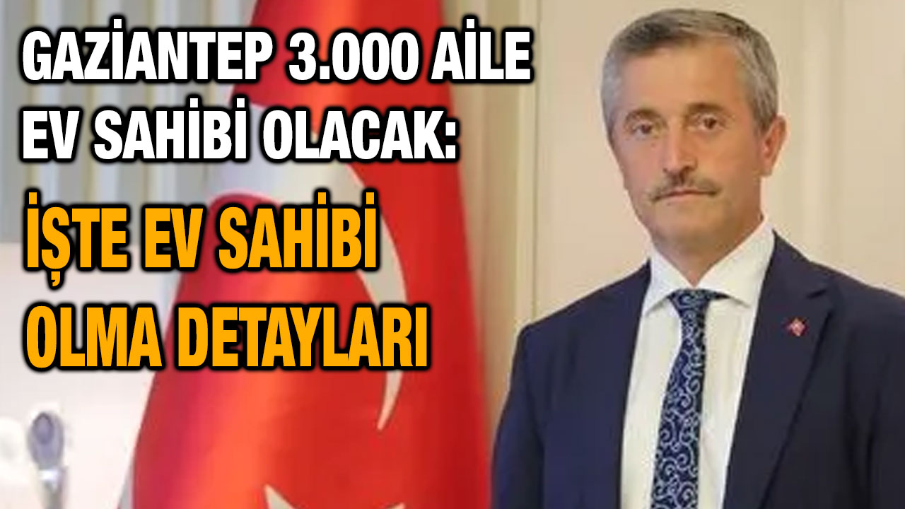 Gaziantep 3.000 Aile Ev Sahibi Olacak: İşte Ev Sahibi Olma Detayları