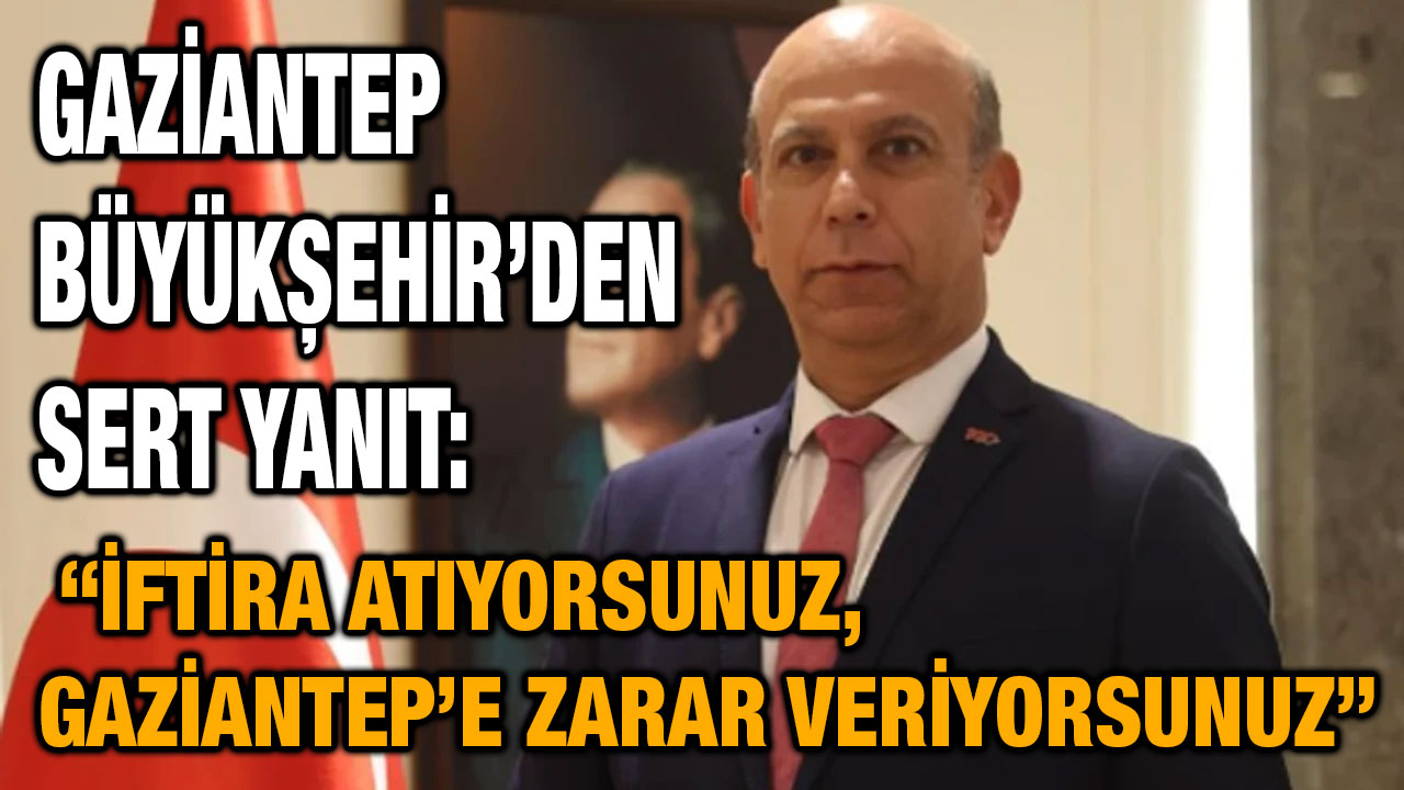 Gaziantep Büyükşehir’den Sert Yanıt: “İftira Atıyorsunuz, Gaziantep’e Zarar Veriyorsunuz”
