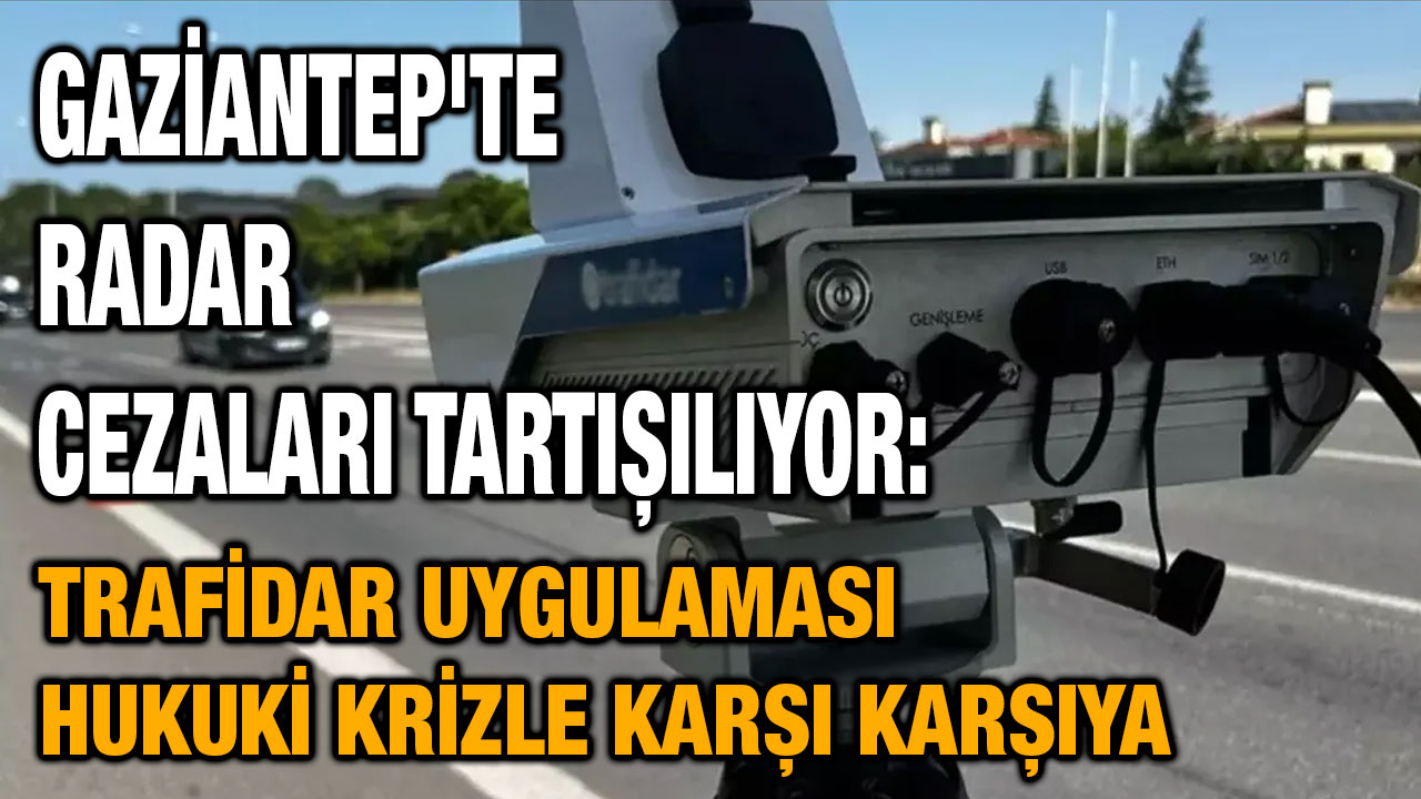 Gaziantep'te Radar Cezaları Tartışılıyor: Trafidar Uygulaması Hukuki Krizle Karşı Karşıya