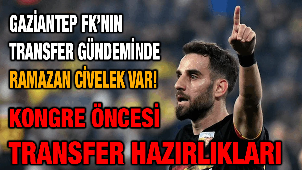 Gaziantep FK’nın Transfer Gündeminde Ramazan Civelek Var!