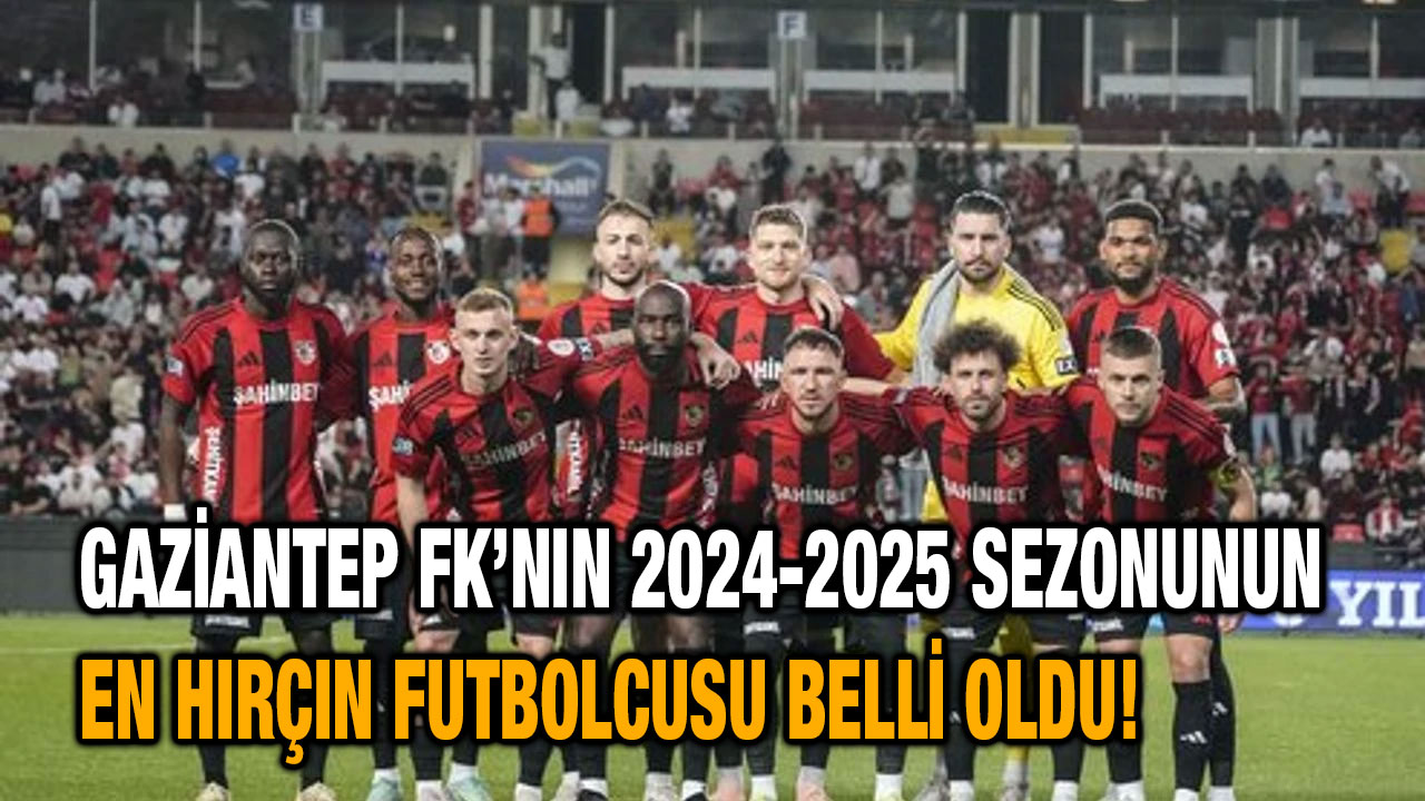 Gaziantep FK’nın 2024-2025 Sezonunun En Hırçın Futbolcusu Belli Oldu!