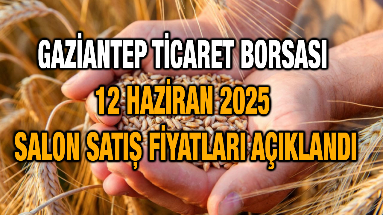 Gaziantep Ticaret Borsası 12 Haziran 2025 Salon Satış Fiyatları Açıklandı