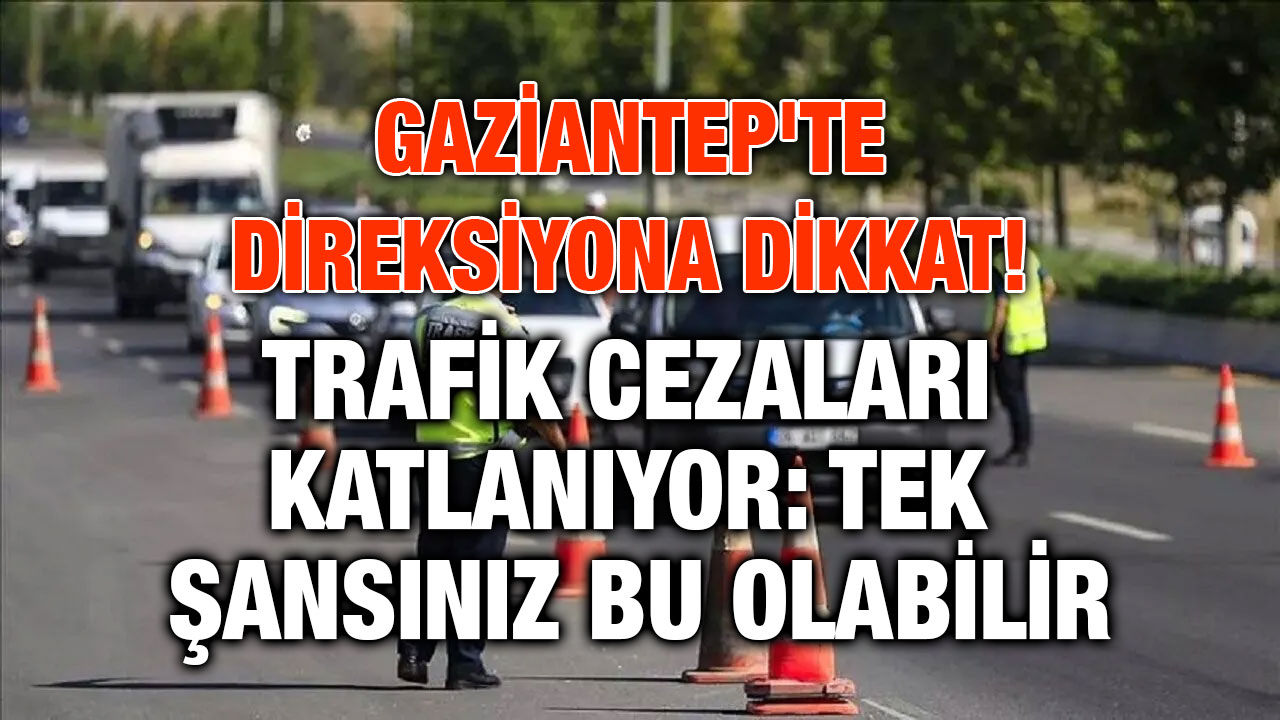 Gaziantep'te Direksiyona Dikkat! Trafik Cezaları Katlanıyor: Tek Şansınız Bu Olabilir