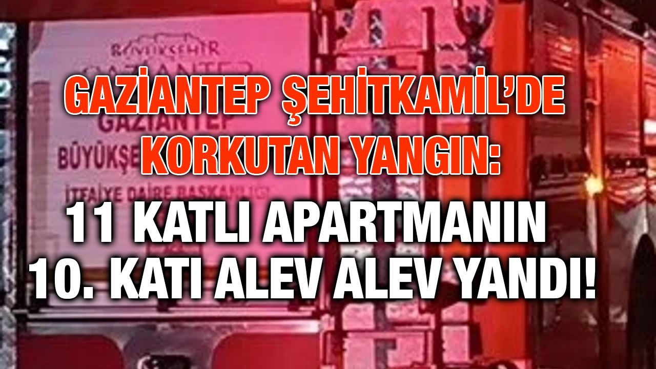 Gaziantep Şehitkamil’de Korkutan Yangın: 11 Katlı Apartmanın 10. Katı Alev Alev Yandı!
