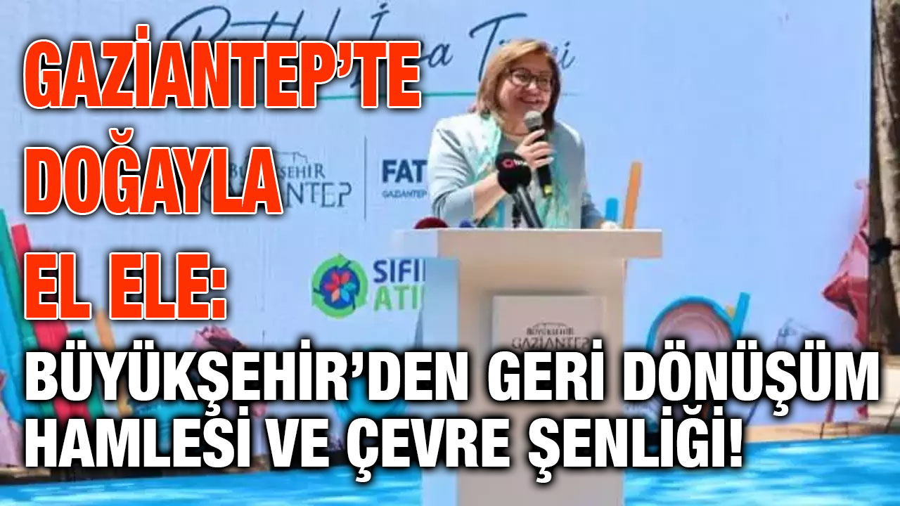 Gaziantep’te Doğayla El Ele: Büyükşehir’den Geri Dönüşüm Hamlesi ve Çevre Şenliği!