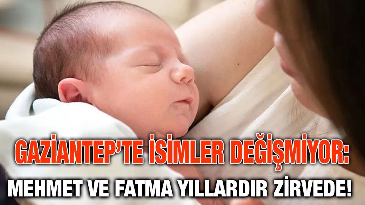 Gaziantep’te İsimler Değişmiyor: Mehmet ve Fatma Yıllardır Zirvede!