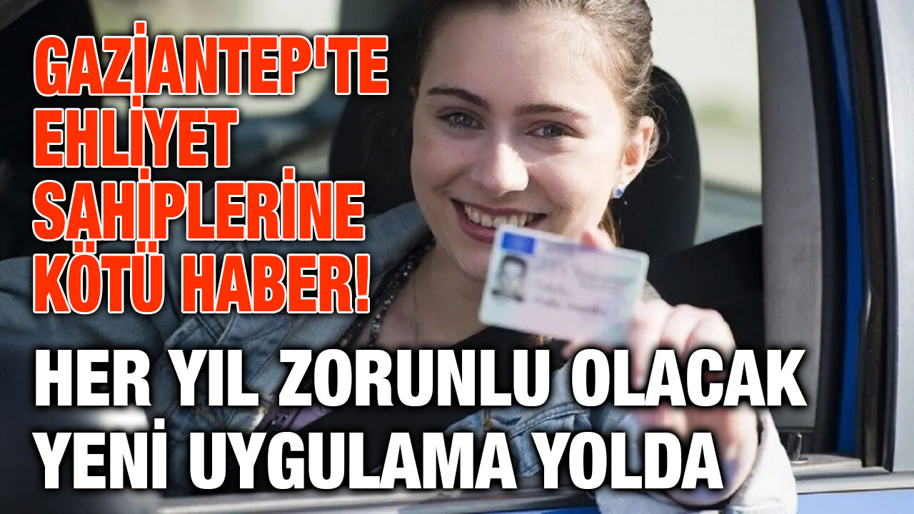 Gaziantep'te Ehliyet Sahiplerine Kötü Haber! Her Yıl Zorunlu Olacak Yeni Uygulama Yolda