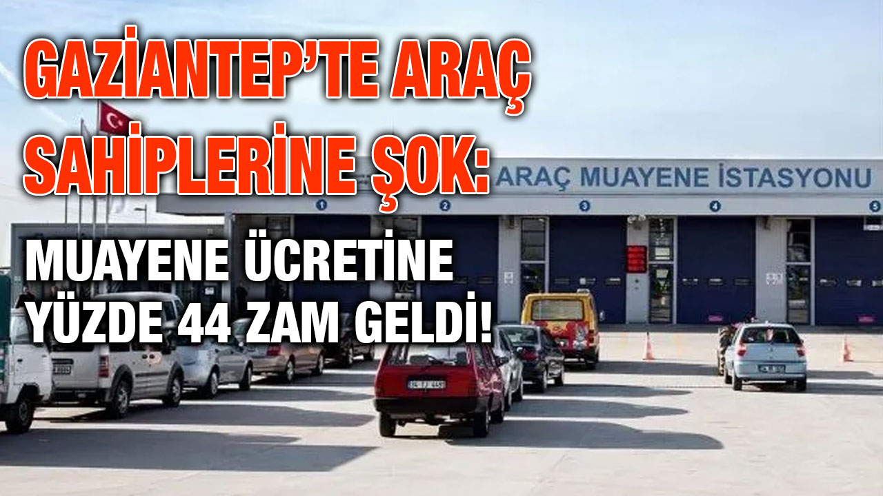 Gaziantep’te Araç Sahiplerine Şok: Muayene Ücretine Yüzde 44 Zam Geldi!
