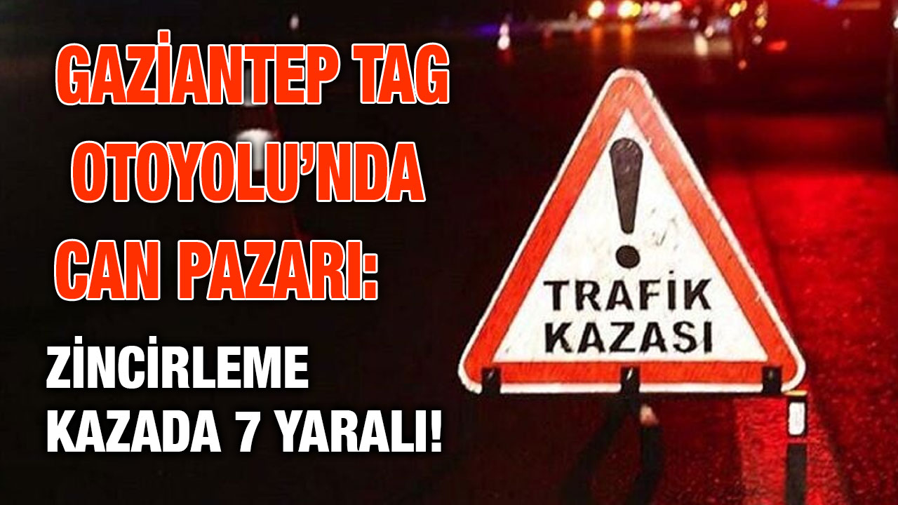 Gaziantep TAG Otoyolu’nda Can Pazarı: Zincirleme Kazada 7 Yaralı!