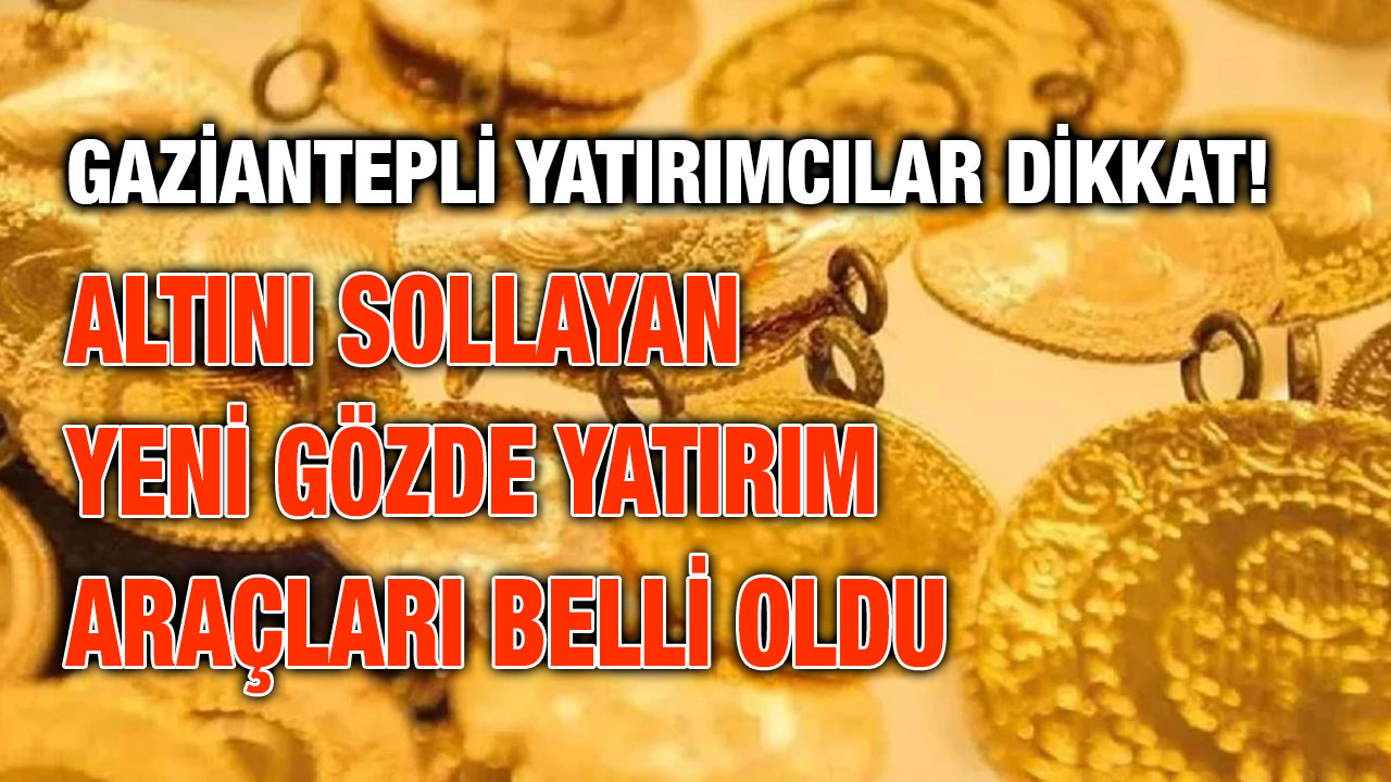 Gaziantepli Yatırımcılar Dikkat! Altını Sollayan Yeni Gözde Yatırım Araçları Belli Oldu