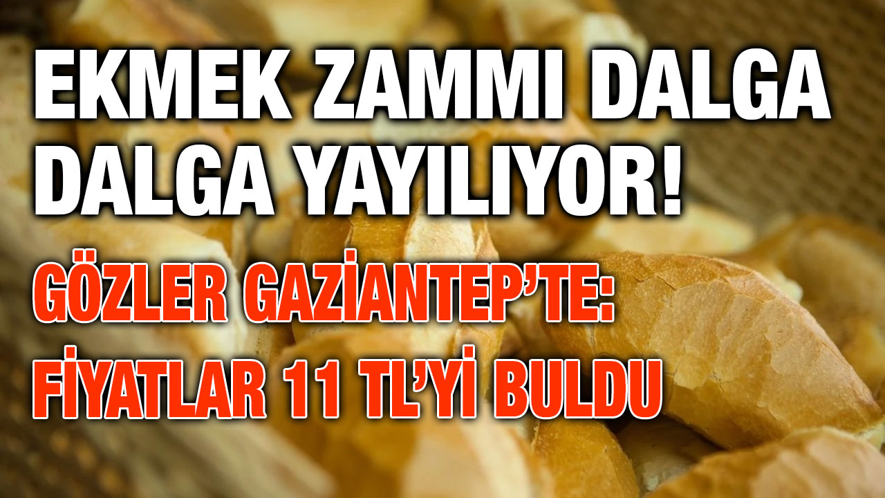 Ekmek Zammı Dalga Dalga Yayılıyor! Gözler Gaziantep’te: Fiyatlar 11 TL’yi Buldu