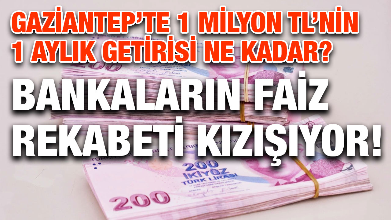 Gaziantep’te 1 Milyon TL’nin 1 Aylık Getirisi Ne Kadar? Bankaların Faiz Rekabeti Kızışıyor!