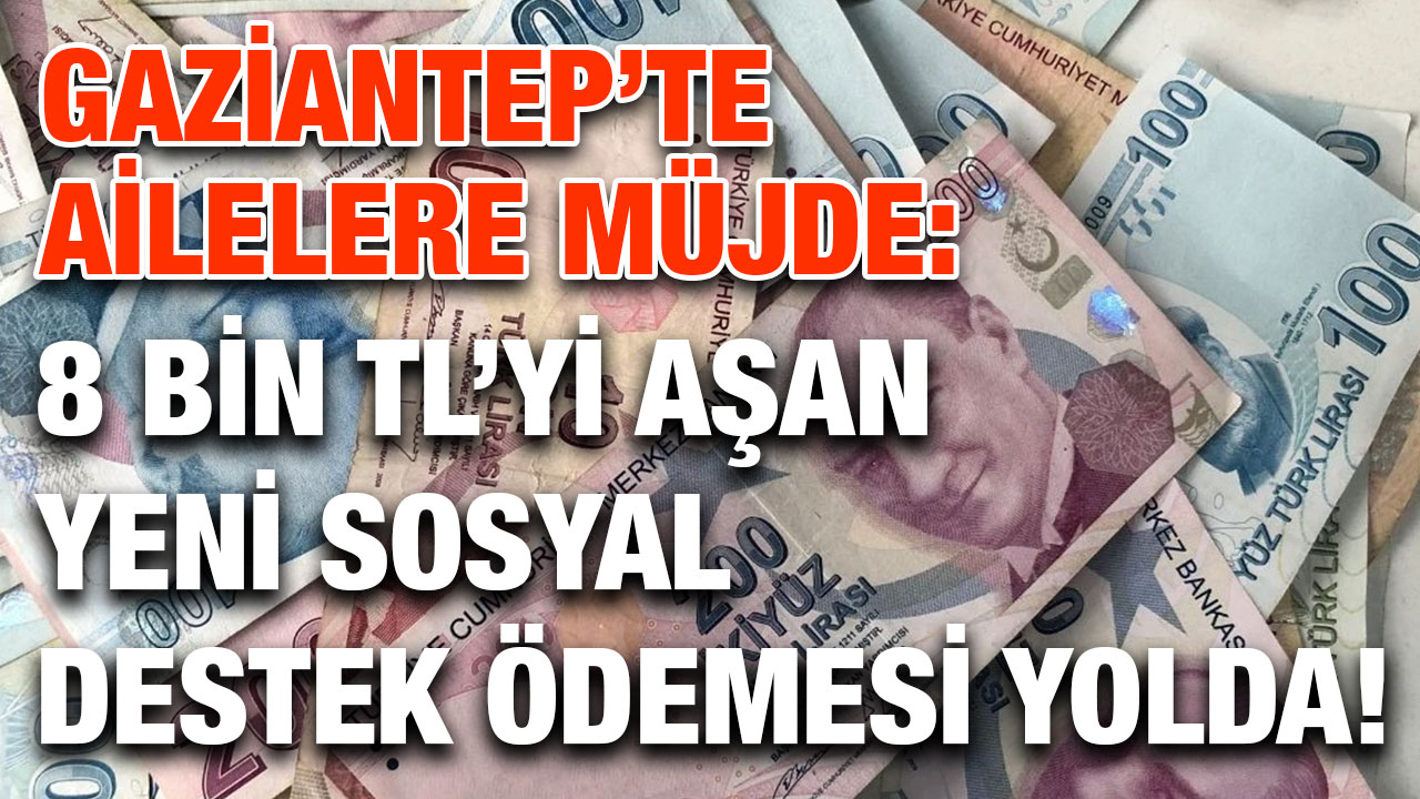 Gaziantep’te Ailelere Müjde: 8 Bin TL’yi Aşan Yeni Sosyal Destek Ödemesi Yolda!
