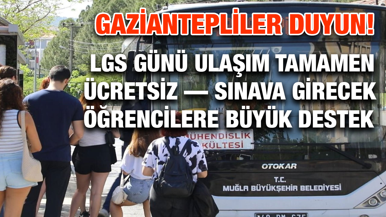 Gaziantepliler Duyun! LGS Günü Ulaşım Tamamen Ücretsiz