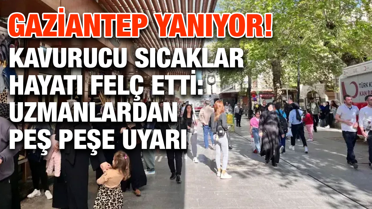 Gaziantep Yanıyor! Kavurucu Sıcaklar Hayatı Felç Etti: Uzmanlardan Peş Peşe Uyarı