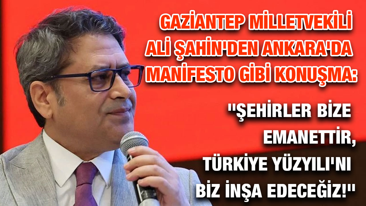 Gaziantep Milletvekili Ali Şahin'den Ankara'da Manifesto Gibi Konuşma