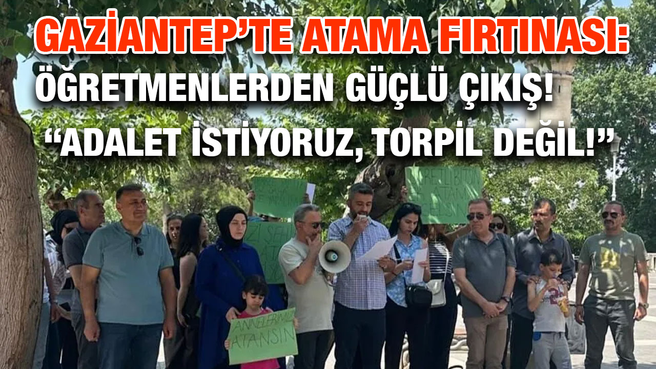 Gaziantep’te Atama Fırtınası: Öğretmenlerden Güçlü Çıkış! “Adalet İstiyoruz, Torpil Değil!”