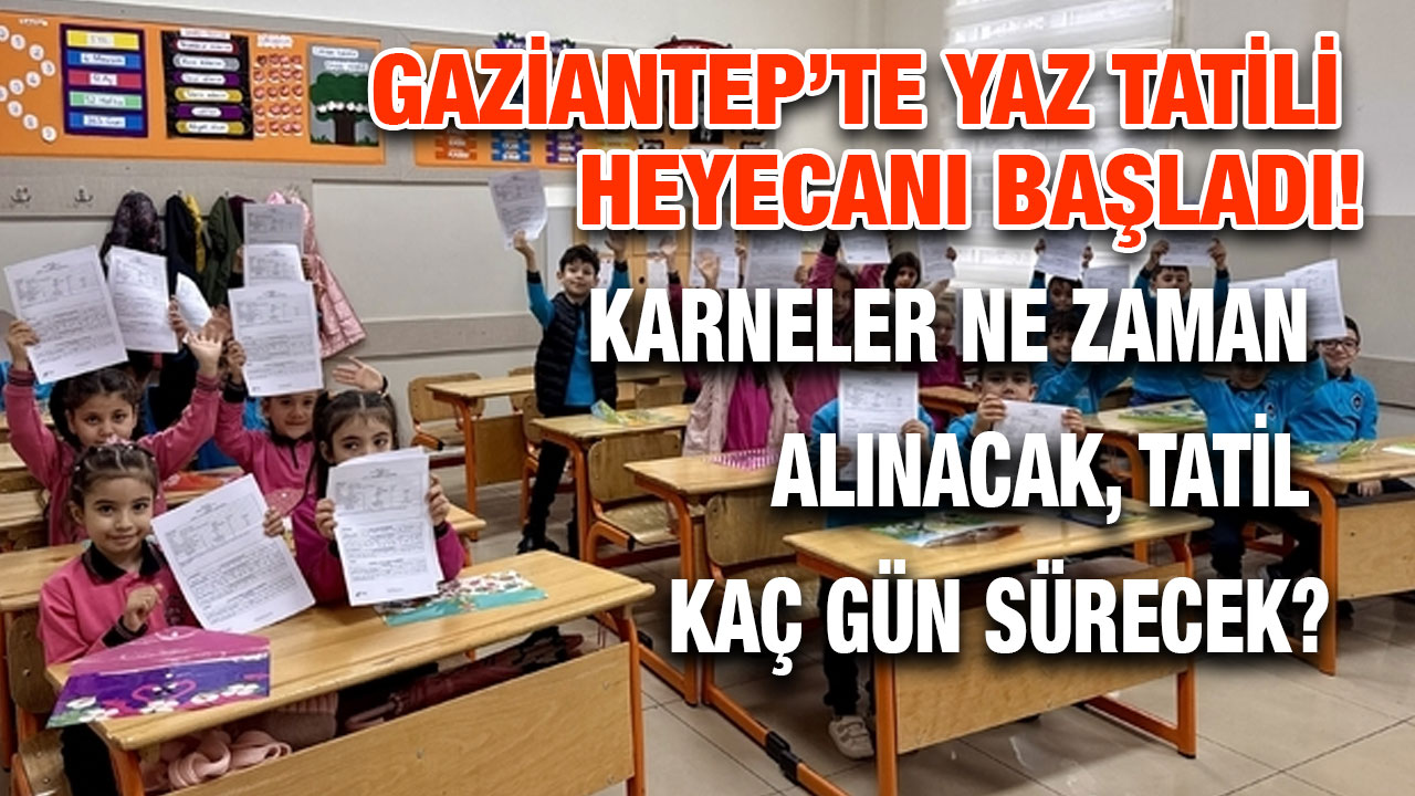 Gaziantep’te Yaz Tatili Heyecanı Başladı! Karneler Ne Zaman Alınacak, Tatil Kaç Gün Sürecek?