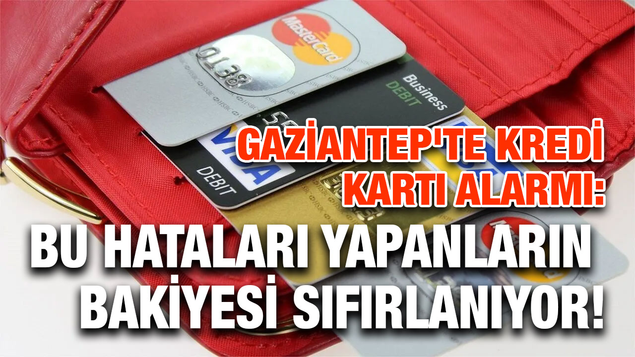 Gaziantep'te Kredi Kartı Alarmı: Bu Hataları Yapanların Bakiyesi Sıfırlanıyor!