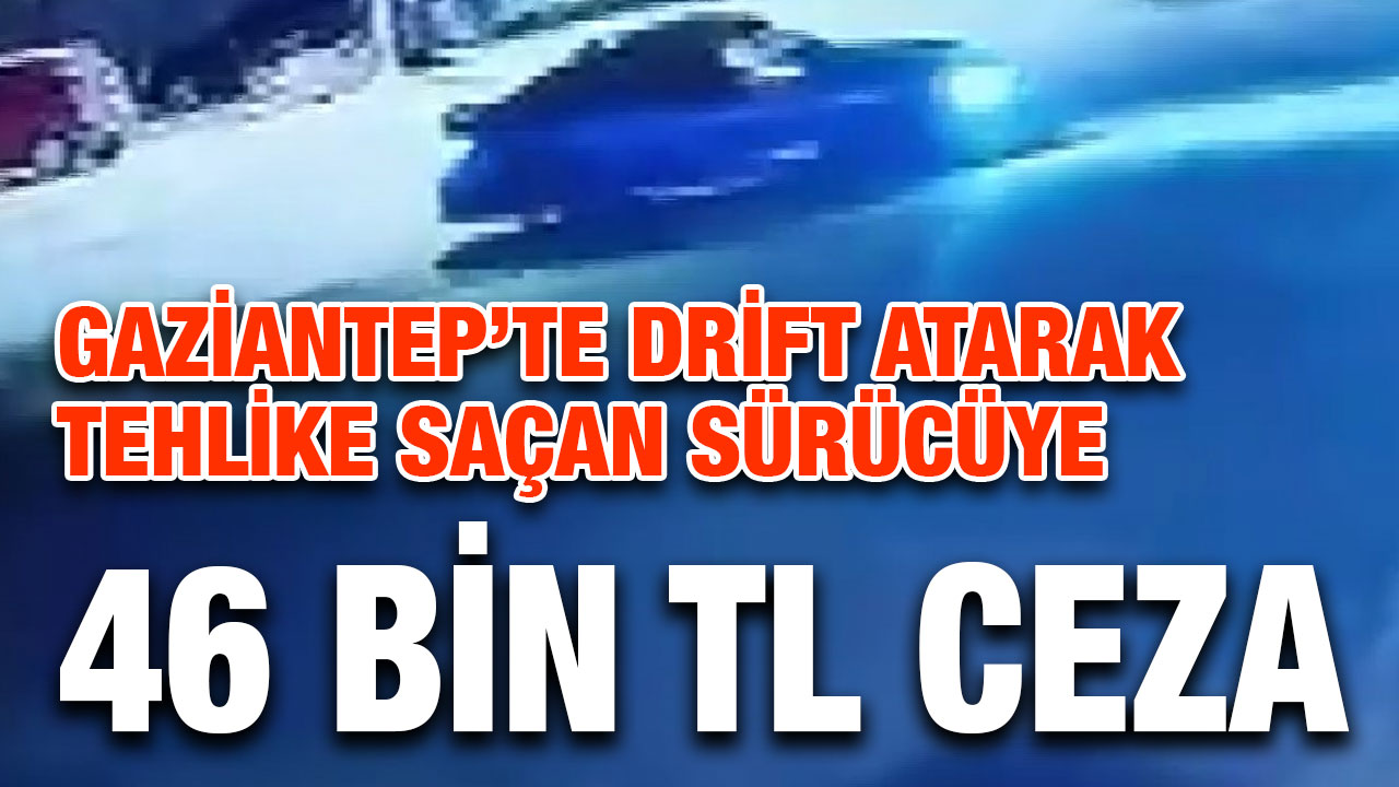 Gaziantep’te drift atarak tehlike saçan sürücüye 46 bin TL ceza