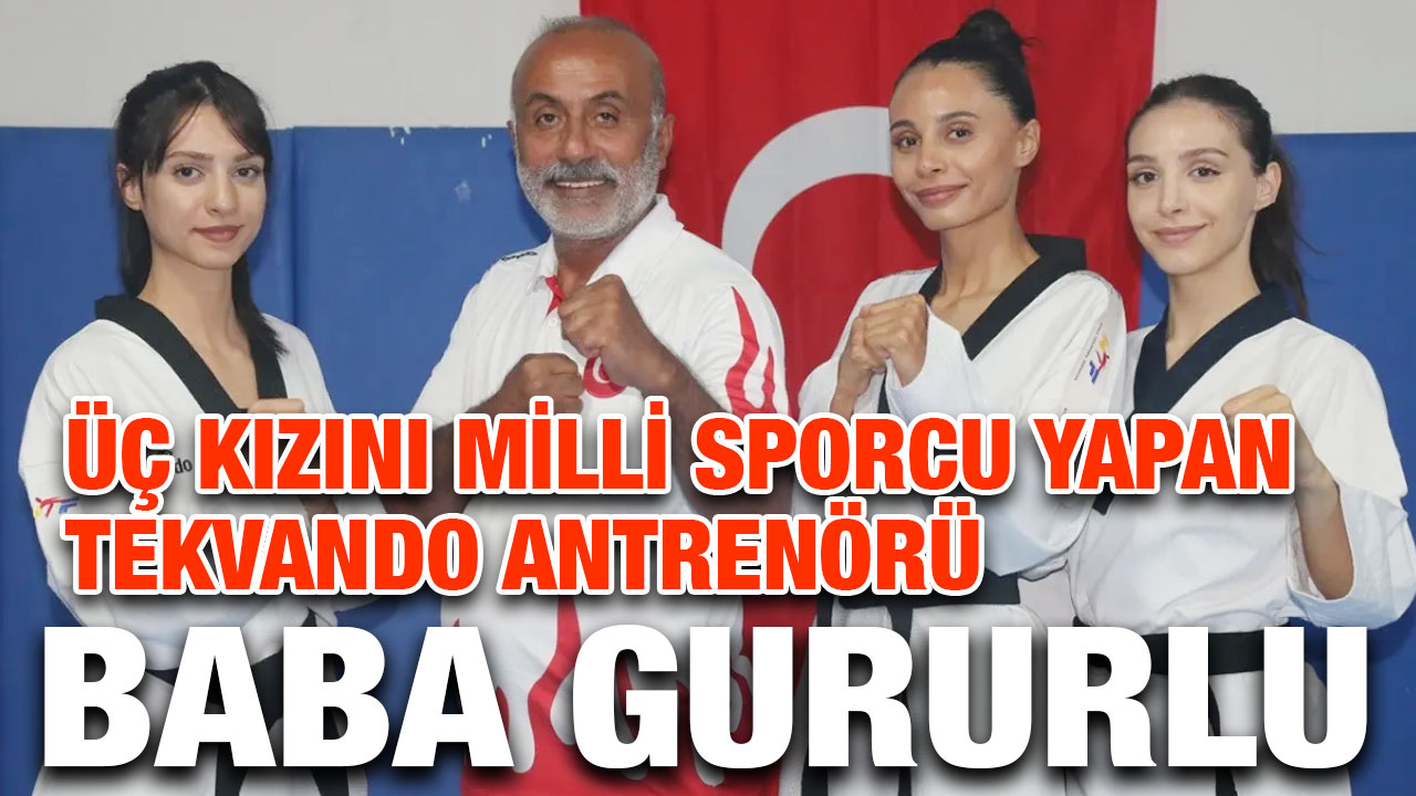Üç kızını milli sporcu yapan tekvando antrenörü baba gururlu