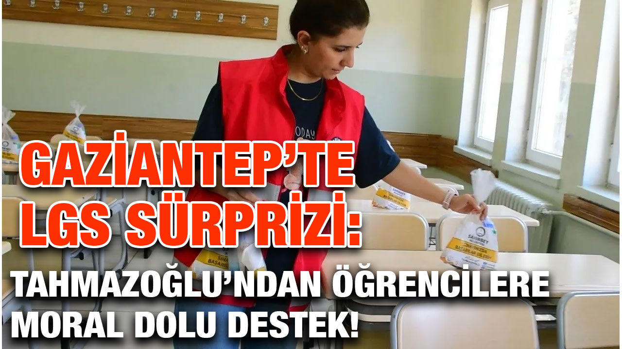 Gaziantep’te LGS Sürprizi: Tahmazoğlu’ndan Öğrencilere Moral Dolu Destek!