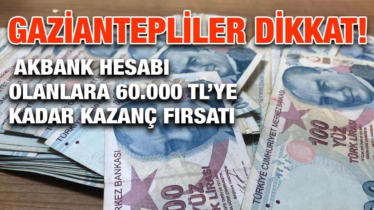 Gaziantepliler Dikkat! Akbank Hesabı Olanlara 60.000 TL’ye Kadar Kazanç Fırsatı