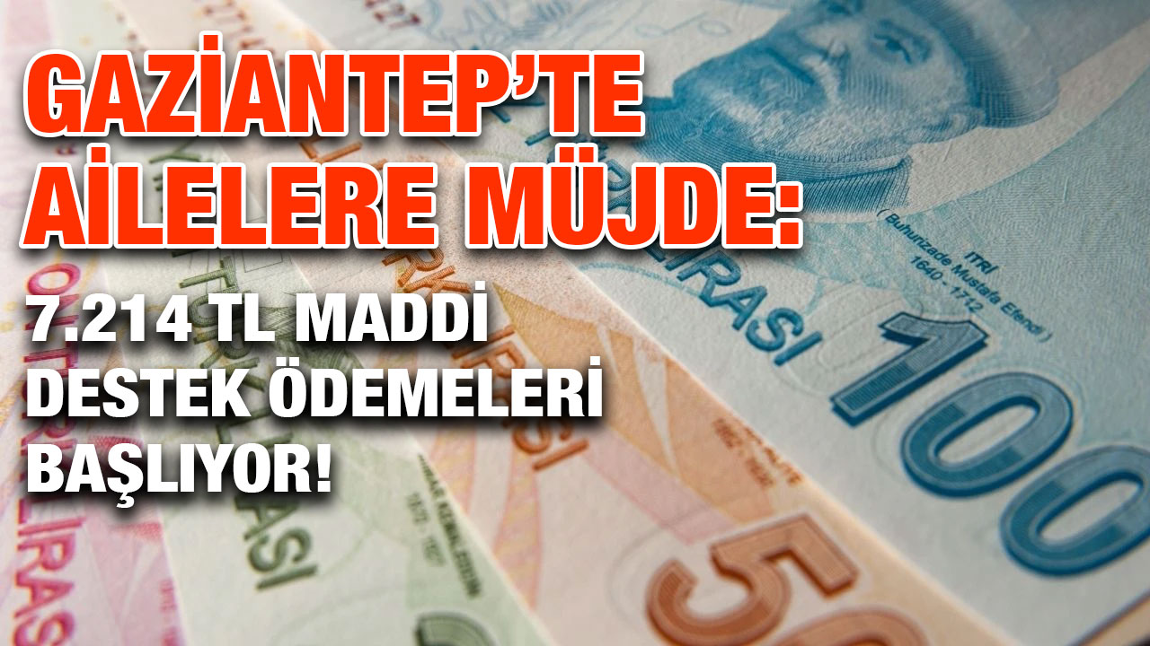 Gaziantep’te Ailelere Müjde: 7.214 TL Maddi Destek Ödemeleri Başlıyor!