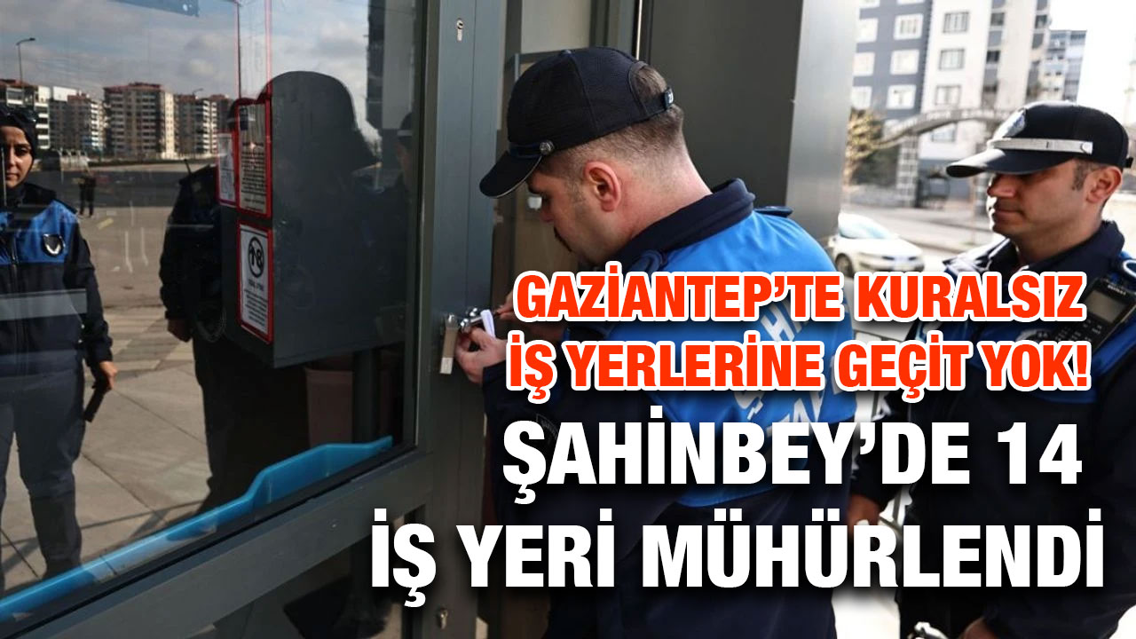 Gaziantep’te Kuralsız İş Yerlerine Geçit Yok! Şahinbey’de 14 İş Yeri Mühürlendi