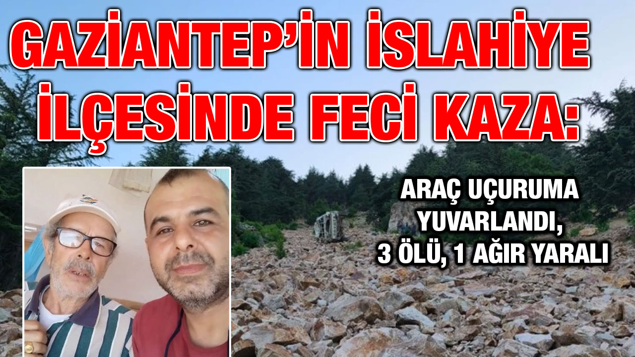 Gaziantep’in Islahiye İlçesinde Feci Kaza: Araç Uçuruma Yuvarlandı, 3 Ölü, 1 Ağır Yaralı