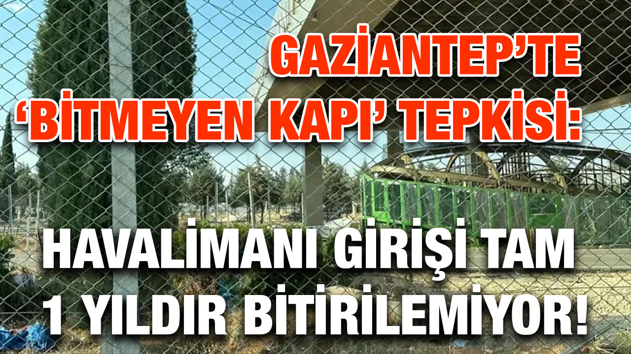 Gaziantep’te ‘Bitmeyen Kapı’ Tepkisi: Havalimanı Girişi Tam 1 Yıldır Bitirilemiyor!