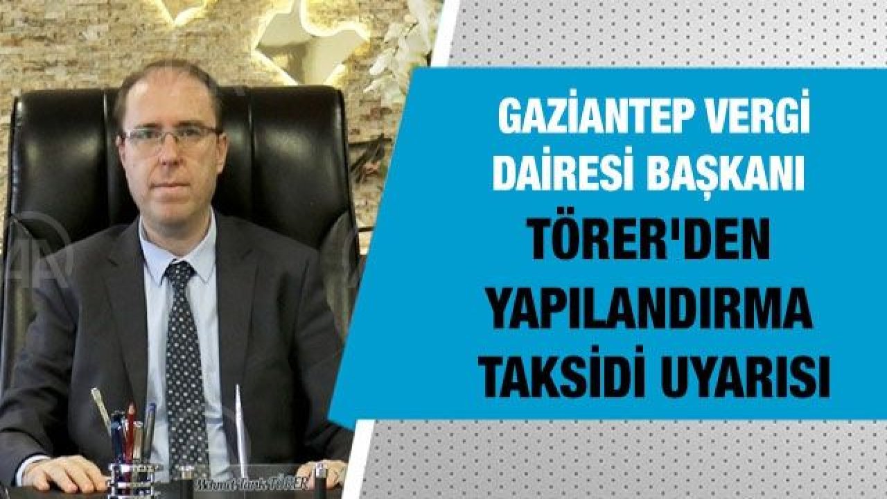 Gaziantep Vergi Dairesi Başkanı Törer'den yapılandırma taksidi uyarısı