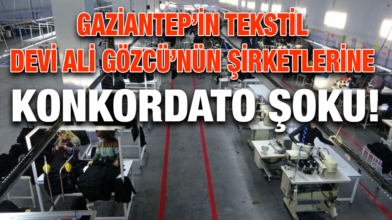 Gaziantep’in Tekstil Devi Ali Gözcü’nün Şirketlerine Konkordato Şoku!