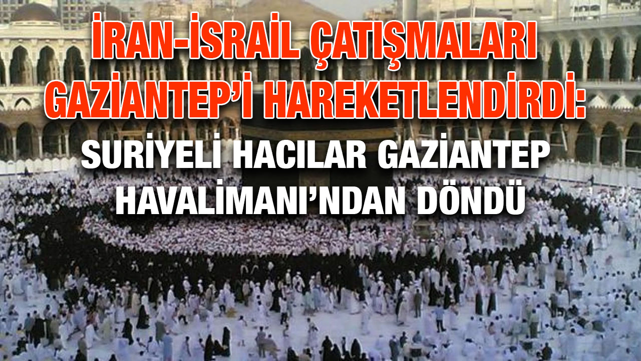 İran-İsrail Çatışmaları Gaziantep’i Hareketlendirdi: Suriyeli Hacılar Gaziantep Havalimanı’ndan Döndü