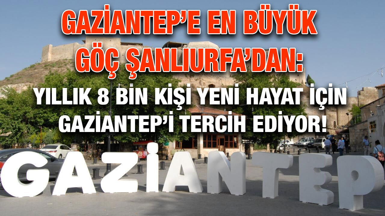 Gaziantep’e En Büyük Göç Şanlıurfa’dan: Yıllık 8 Bin Kişi Yeni Hayat İçin Gaziantep’i Tercih Ediyor!
