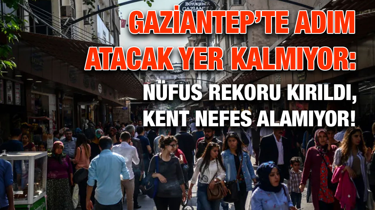 ​​​​​​​Gaziantep’te Adım Atacak Yer Kalmıyor: Nüfus Rekoru Kırıldı, Kent Nefes Alamıyor!