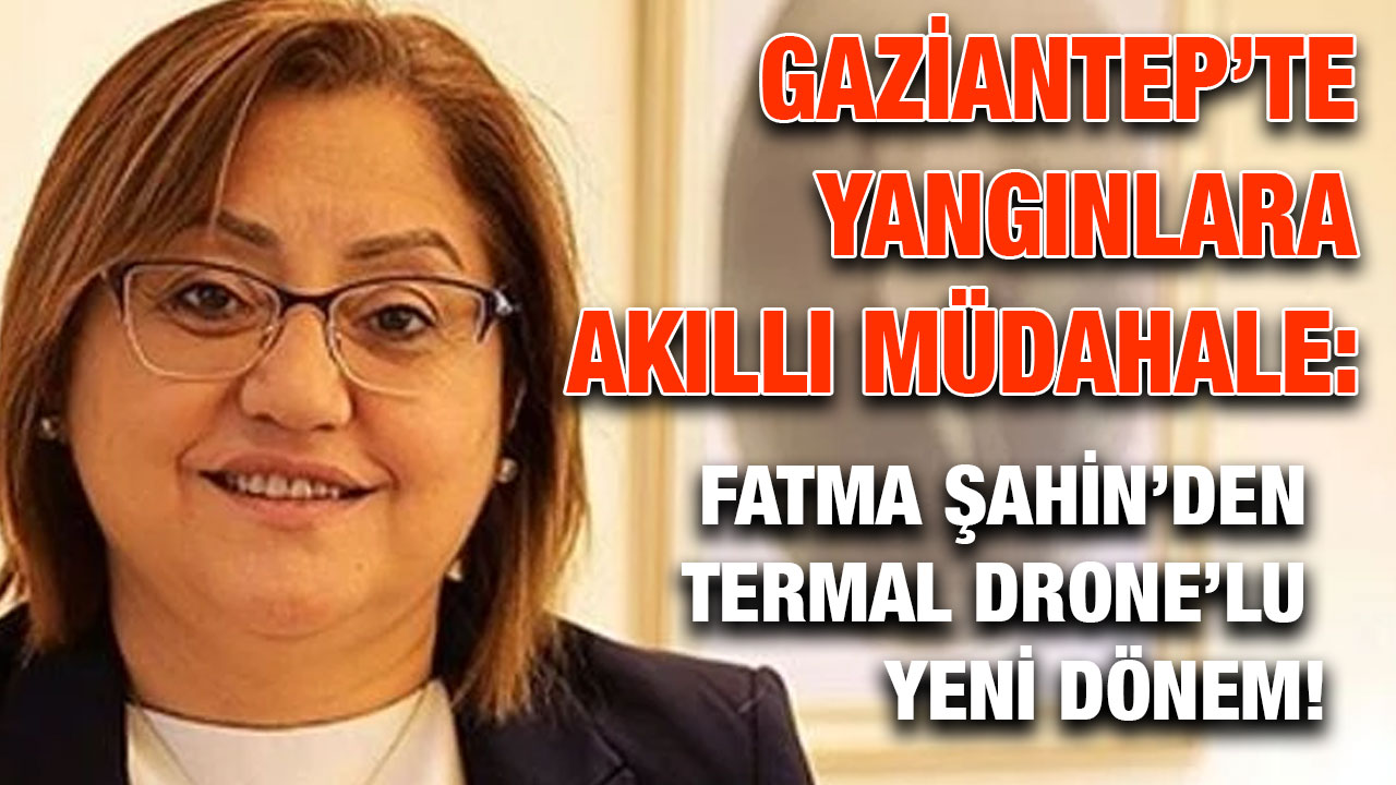Gaziantep’te Yangınlara Akıllı Müdahale: Fatma Şahin’den Termal Drone’lu Yeni Dönem!