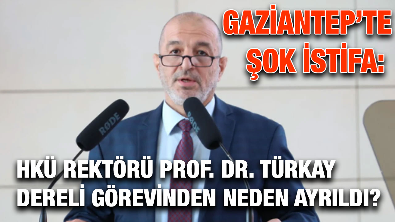 Gaziantep’te Şok İstifa: HKÜ Rektörü Prof. Dr. Türkay Dereli Görevinden Neden Ayrıldı?