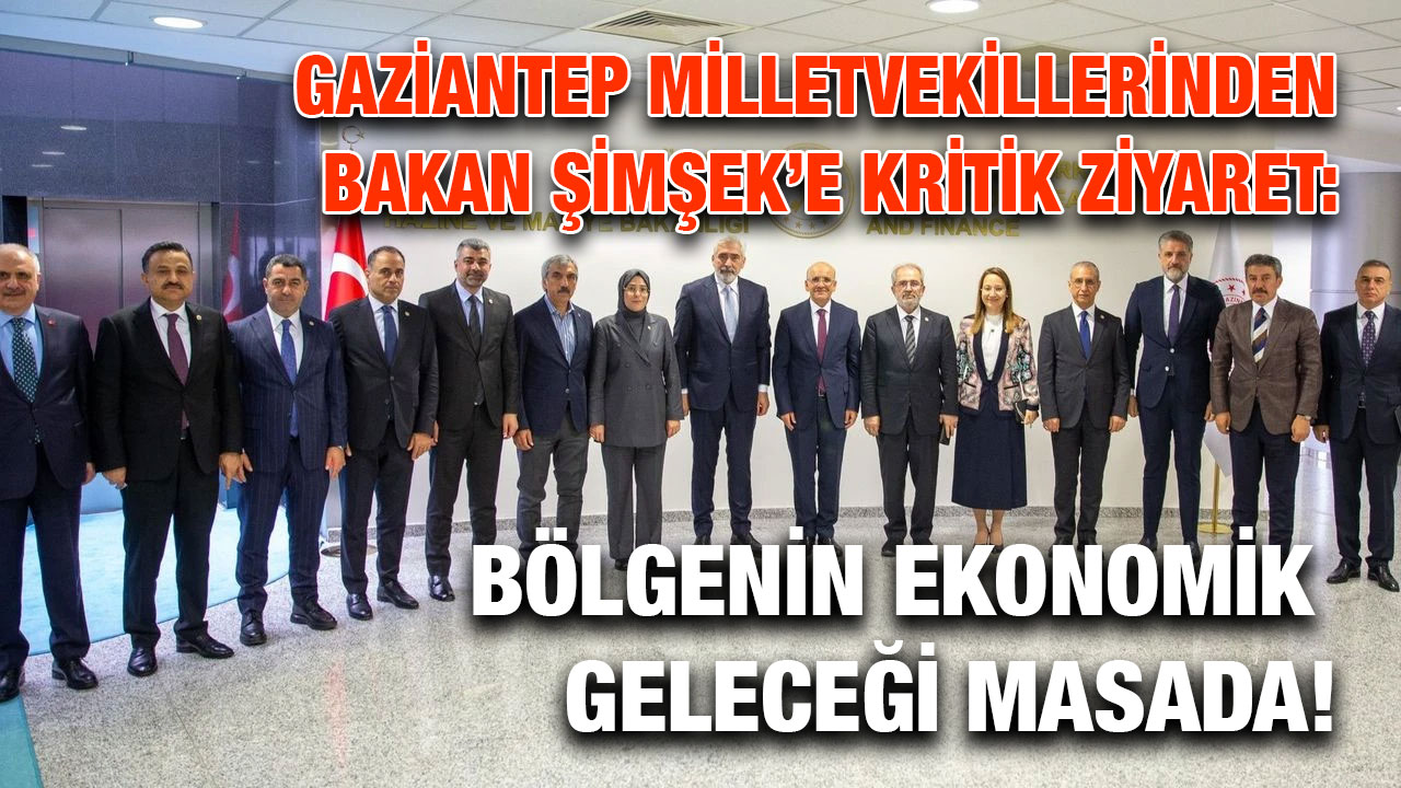 Gaziantep Milletvekillerinden Bakan Şimşek’e Kritik Ziyaret: Bölgenin Ekonomik Geleceği Masada!