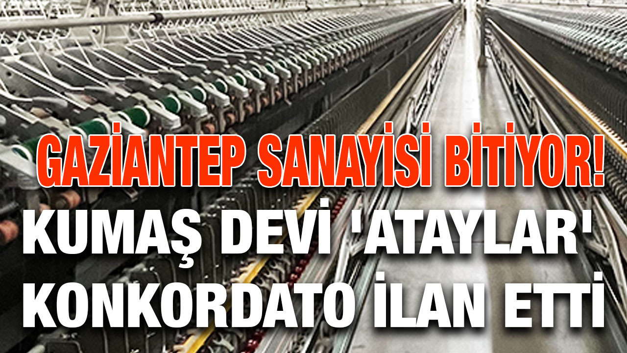 Gaziantep'te  Sanayisi Yıkılıyor! Kumaş Devi 'Ataylar' Konkordato İlan Etti