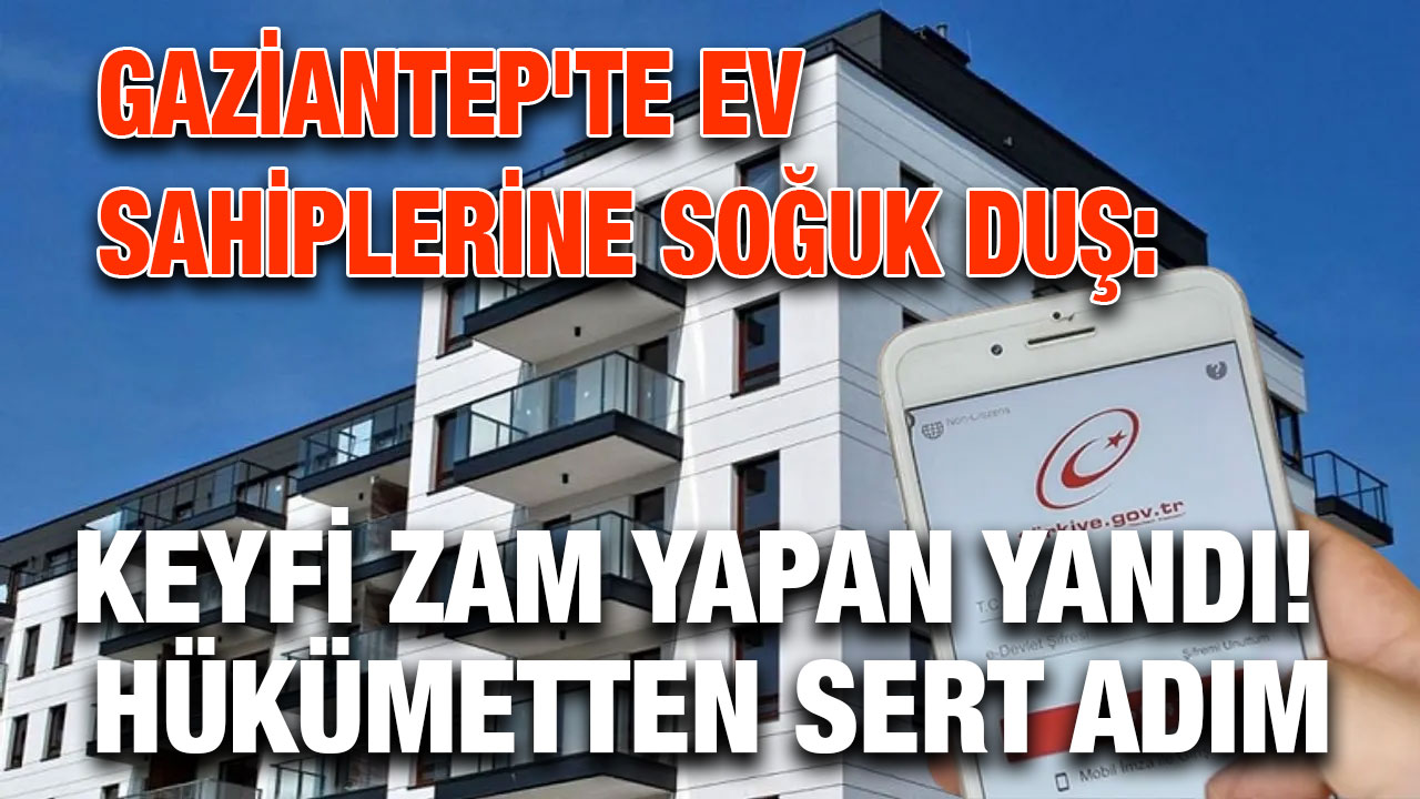 Gaziantep'te Ev Sahiplerine Soğuk Duş: Keyfi Zam Yapan Yandı! Hükümetten Sert Adım