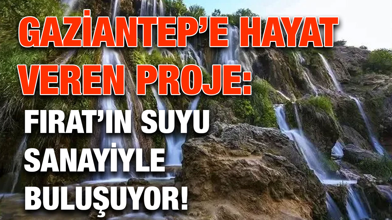 Gaziantep’e Hayat Veren Proje: Fırat’ın Suyu Sanayiyle Buluşuyor!